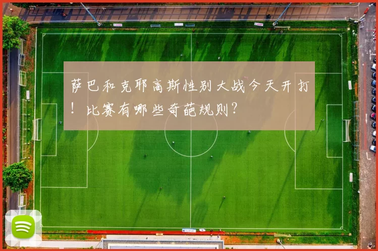 萨巴和克耶高斯性别大战今天开打!比赛有哪些奇葩规则?