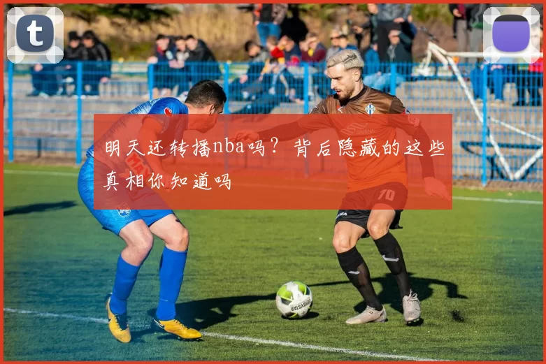 明天还转播nba吗？背后隐藏的这些真相你知道吗