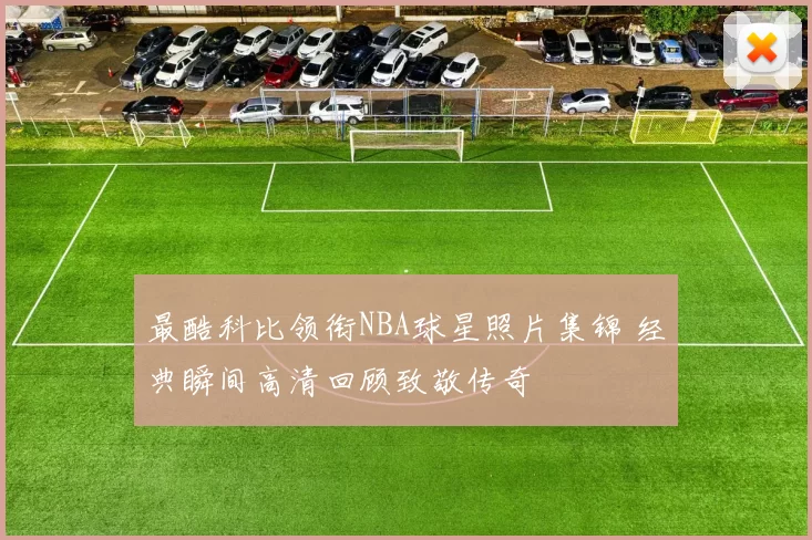 最酷科比领衔NBA球星照片集锦 经典瞬间高清回顾致敬传奇