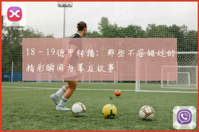 18 - 19德甲转播：那些不容错过的精彩瞬间与幕后故事