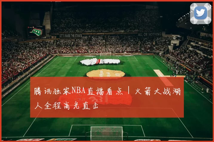 腾讯独家NBA直播看点|火箭大战湖人全程高光直击