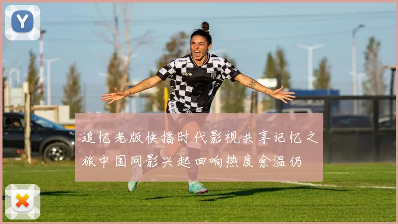 追忆老版快播时代影视共享记忆之旅中国网影兴起回响热度余温仍