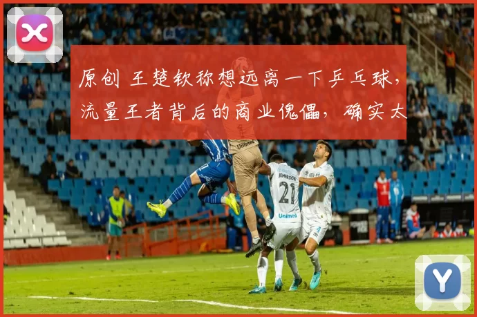 原创 王楚钦称想远离一下乒乓球,流量王者背后的商业傀儡,确实太累了