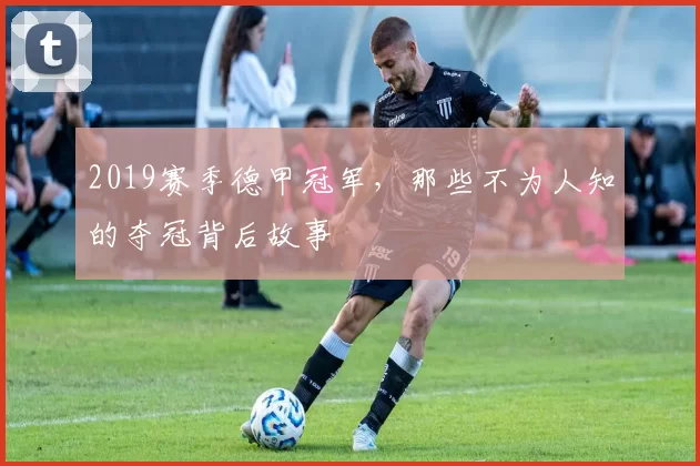 2019赛季德甲冠军,那些不为人知的夺冠背后故事