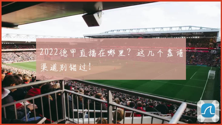 2022德甲直播在哪里?这几个靠谱渠道别错过!