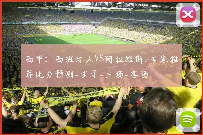 西甲：西班牙人VS阿拉维斯,专家推荐比分预测_玄学_主场_客场