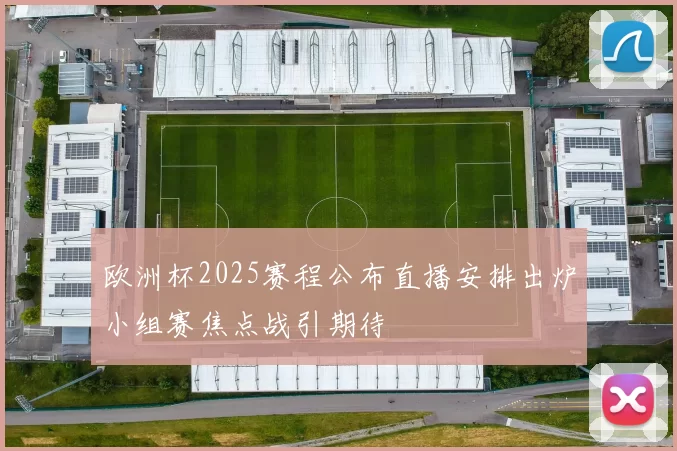 欧洲杯2025赛程公布直播安排出炉小组赛焦点战引期待