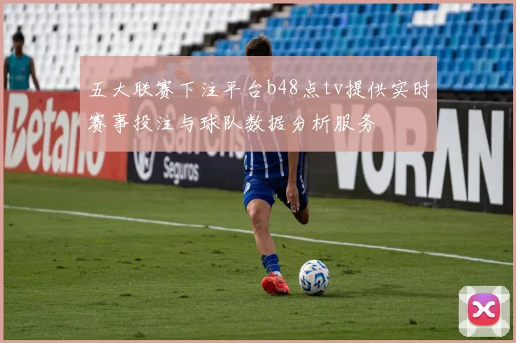 五大联赛下注平台b48点tv提供实时赛事投注与球队数据分析服务