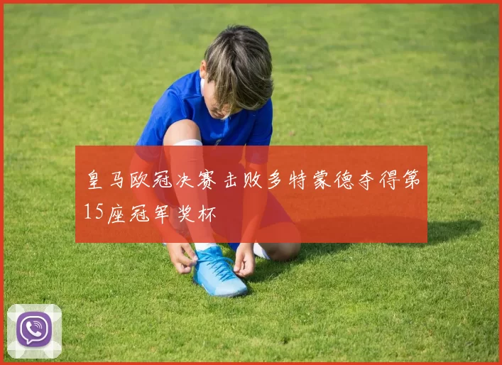 皇马欧冠决赛击败多特蒙德夺得第15座冠军奖杯