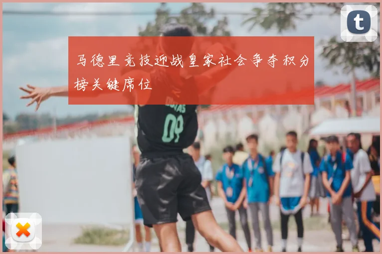 马德里竞技迎战皇家社会争夺积分榜关键席位