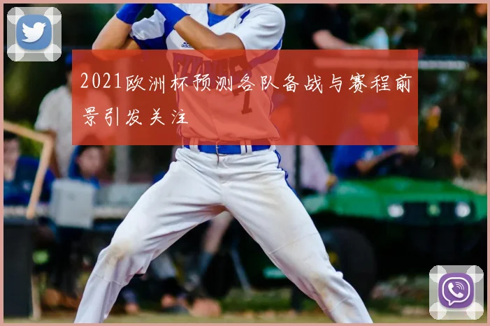 2021欧洲杯预测各队备战与赛程前景引发关注