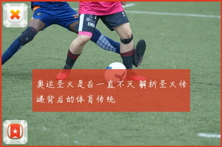 奥运圣火是否一直不灭 解析圣火传递背后的体育传统