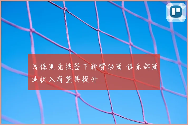 马德里竞技签下新赞助商 俱乐部商业收入有望再提升