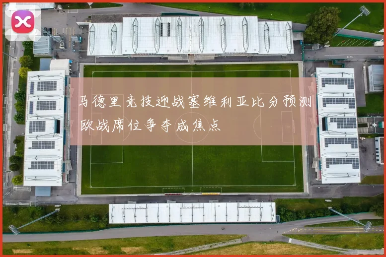 马德里竞技迎战塞维利亚比分预测 欧战席位争夺成焦点