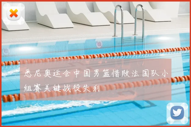 悉尼奥运会中国男篮惜败法国队小组赛关键战役失利