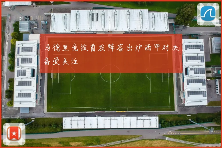 马德里竞技首发阵容出炉西甲对决备受关注