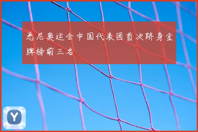 悉尼奥运会中国代表团首次跻身金牌榜前三名