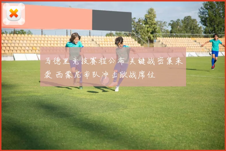 马德里竞技赛程公布 关键战密集来袭 西蒙尼率队冲击欧战席位