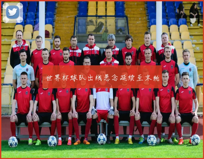 世界杯球队出线悬念延续至末轮